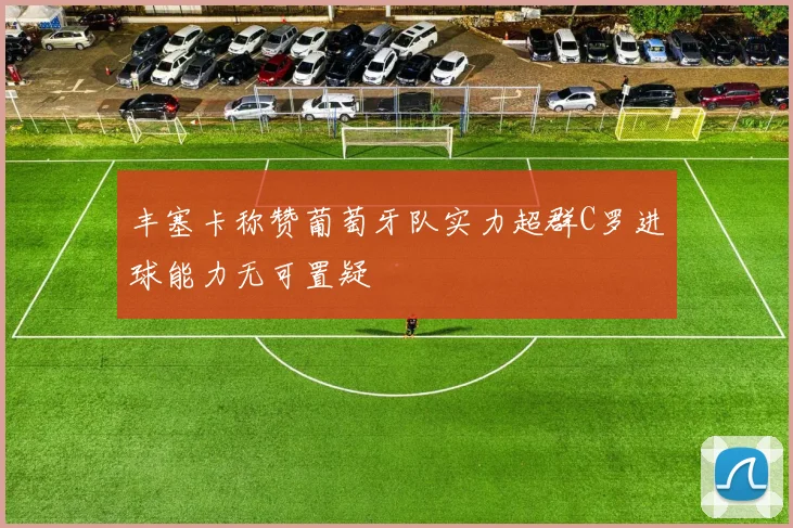 丰塞卡称赞葡萄牙队实力超群C罗进球能力无可置疑