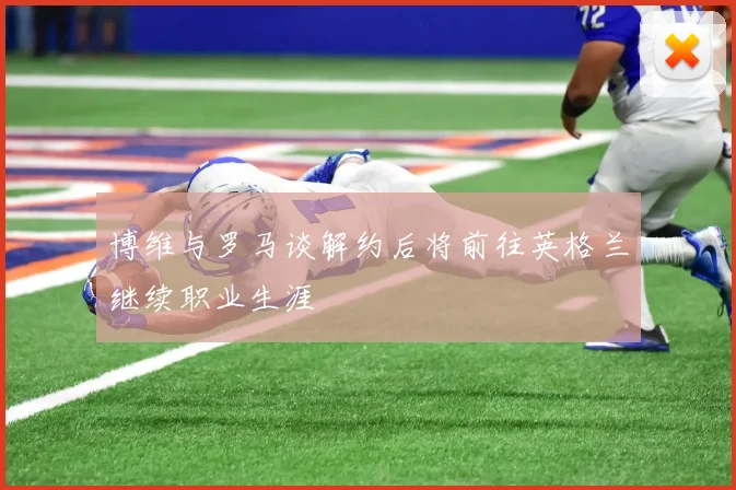 博维与罗马谈解约后将前往英格兰继续职业生涯
