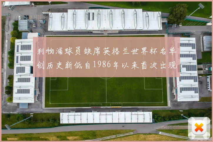 利物浦球员缺席英格兰世界杯名单创历史新低自1986年以来首次出现