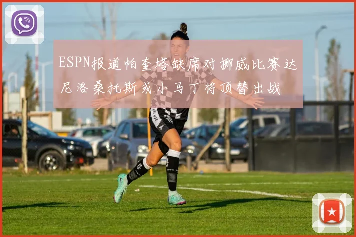ESPN报道帕奎塔缺席对挪威比赛达尼洛桑托斯或小马丁将顶替出战