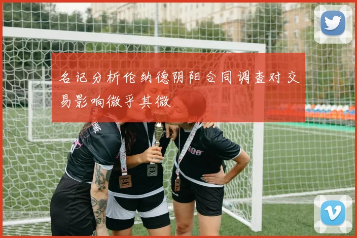 名记分析伦纳德阴阳合同调查对交易影响微乎其微