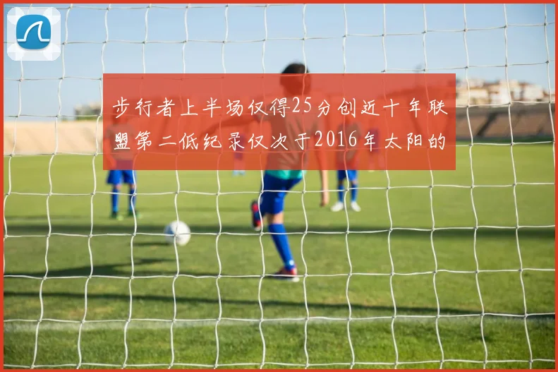 步行者上半场仅得25分创近十年联盟第二低纪录仅次于2016年太阳的22分