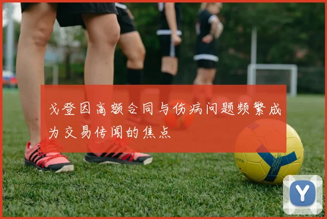 戈登因高额合同与伤病问题频繁成为交易传闻的焦点