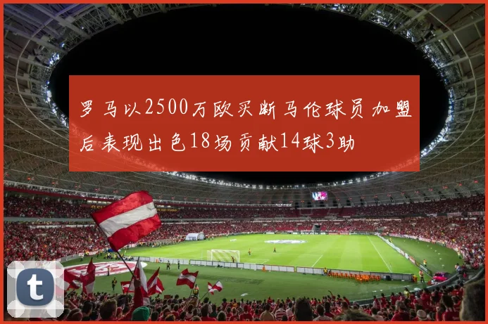 罗马以2500万欧买断马伦球员加盟后表现出色18场贡献14球3助