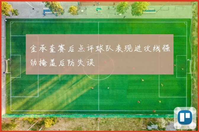 金承奎赛后点评球队表现进攻线强劲掩盖后防失误