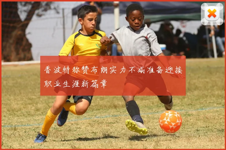 香波特称赞布朗实力不减准备迎接职业生涯新篇章