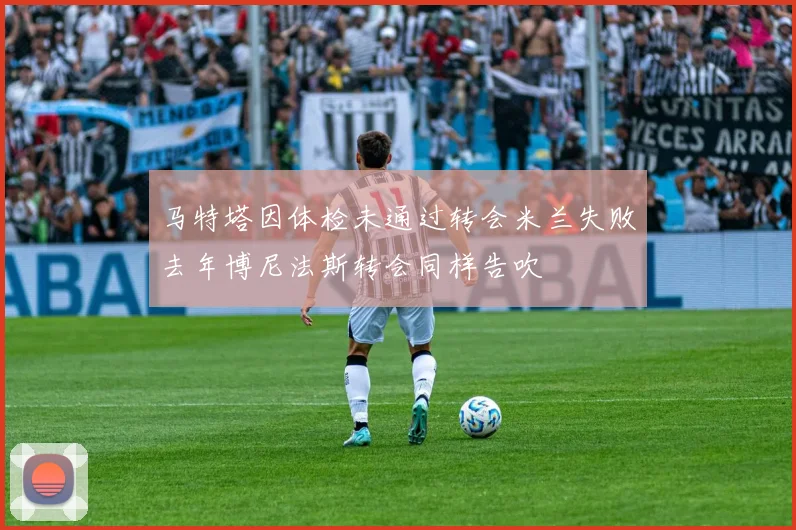 马特塔因体检未通过转会米兰失败去年博尼法斯转会同样告吹