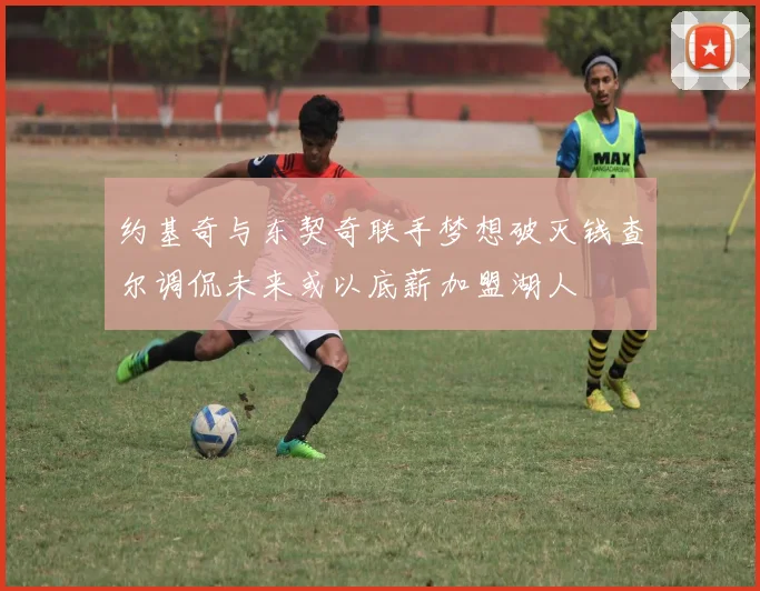 约基奇与东契奇联手梦想破灭钱查尔调侃未来或以底薪加盟湖人